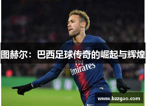 图赫尔：巴西足球传奇的崛起与辉煌