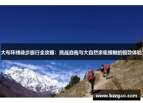 大布环线徒步旅行全攻略：挑战自我与大自然亲密接触的极致体验
