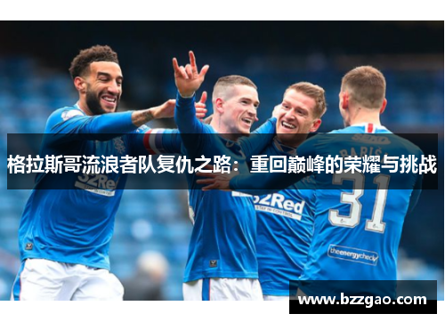 格拉斯哥流浪者队复仇之路：重回巅峰的荣耀与挑战