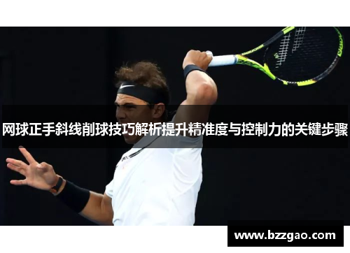 网球正手斜线削球技巧解析提升精准度与控制力的关键步骤