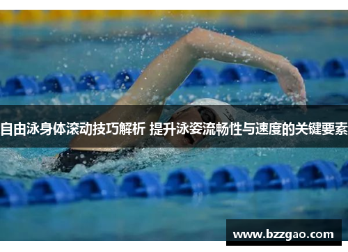 自由泳身体滚动技巧解析 提升泳姿流畅性与速度的关键要素