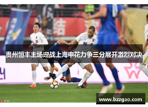 贵州恒丰主场迎战上海申花力争三分展开激烈对决