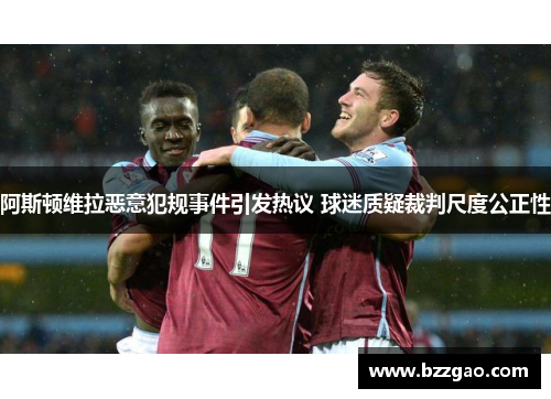 阿斯顿维拉恶意犯规事件引发热议 球迷质疑裁判尺度公正性