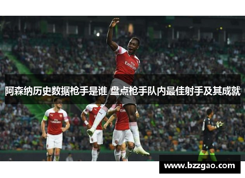阿森纳历史数据枪手是谁 盘点枪手队内最佳射手及其成就