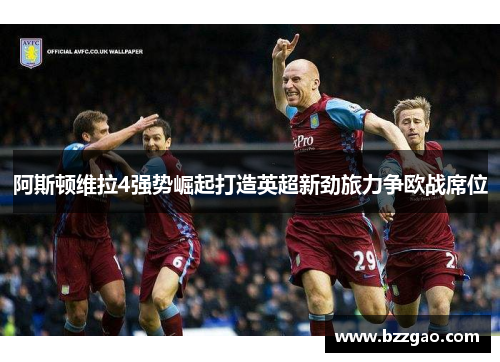 阿斯顿维拉4强势崛起打造英超新劲旅力争欧战席位